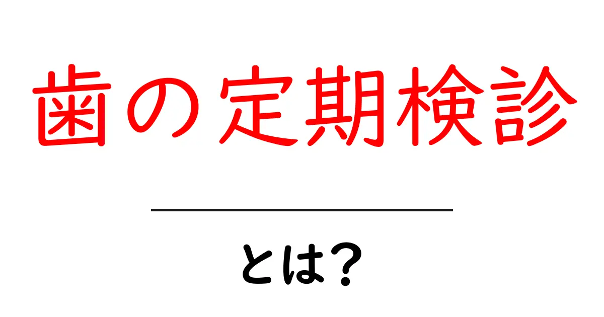 歯の定期検診・とは？初心者にも分かる基礎ガイド共起語・同意語・対義語も併せて解説！