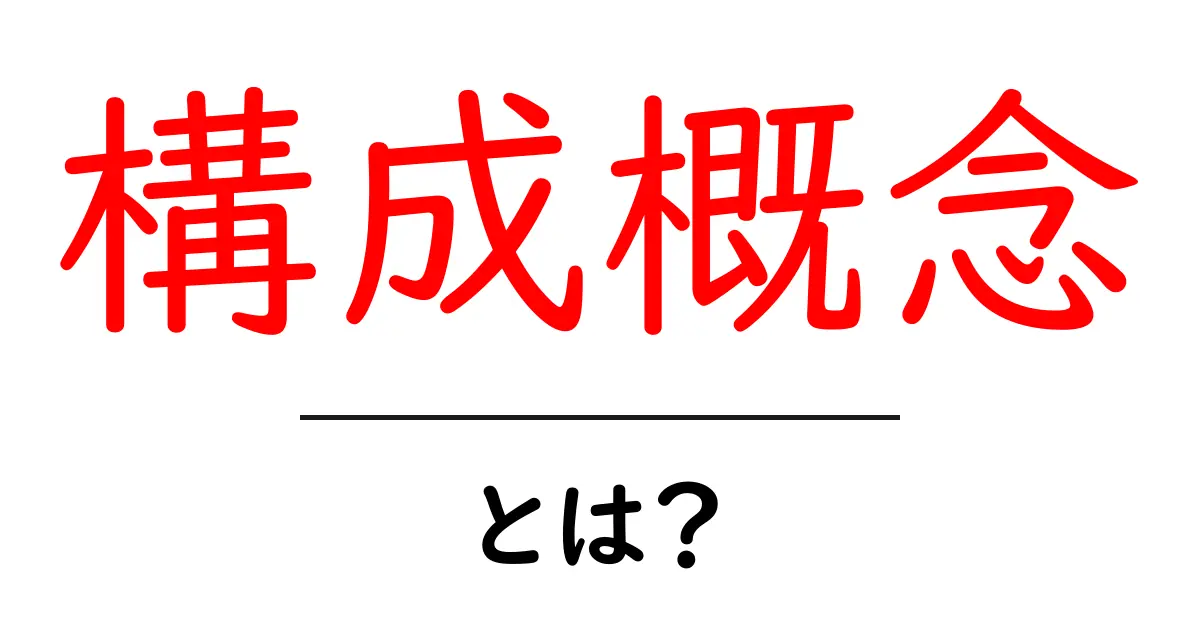 構成概念・とは?初心者が知るべき基本と使い方共起語・同意語・対義語も併せて解説!