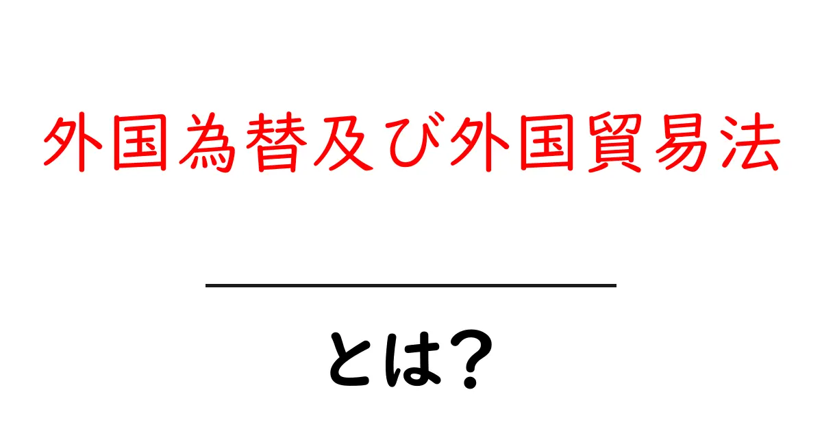 外国為替及び外国貿易法とは?初心者にも分かる基本ガイド共起語・同意語・対義語も併せて解説!
