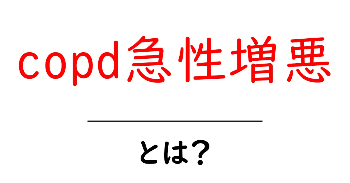 copd急性増悪とは?初心者向けガイドで解説する原因・症状・対処のポイント共起語・同意語・対義語も併せて解説!