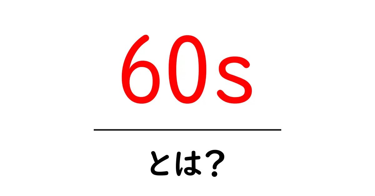 60sとは？初心者でもすぐ分かる意味と使い方ガイド共起語・同意語・対義語も併せて解説！