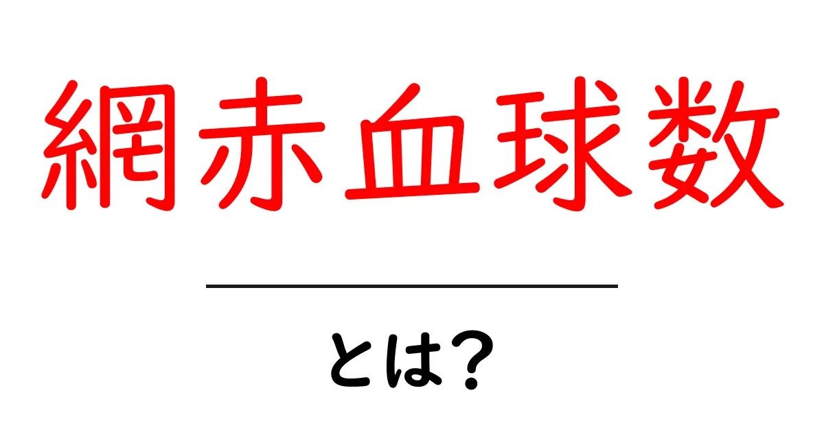 網赤血球数・とは? 初心者にも分かる基礎解説と日常のポイント共起語・同意語・対義語も併せて解説!