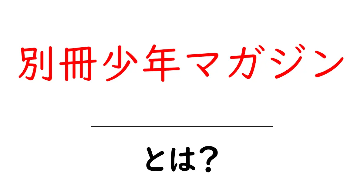 別冊少年マガジン・とは？初心者にもわかる基本ガイド共起語・同意語・対義語も併せて解説！