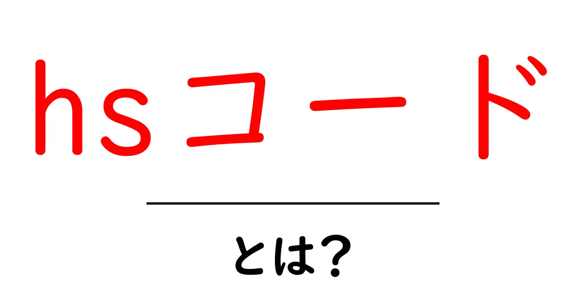 hsコード・とは？初心者でも分かる国際貿易の基礎と使い方共起語・同意語・対義語も併せて解説！