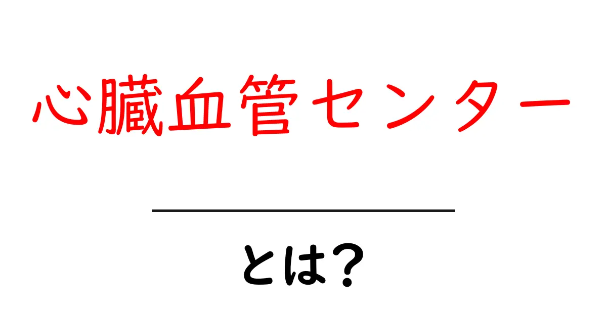 心臓血管センターとは？初心者向けのわかりやすい解説共起語・同意語・対義語も併せて解説！