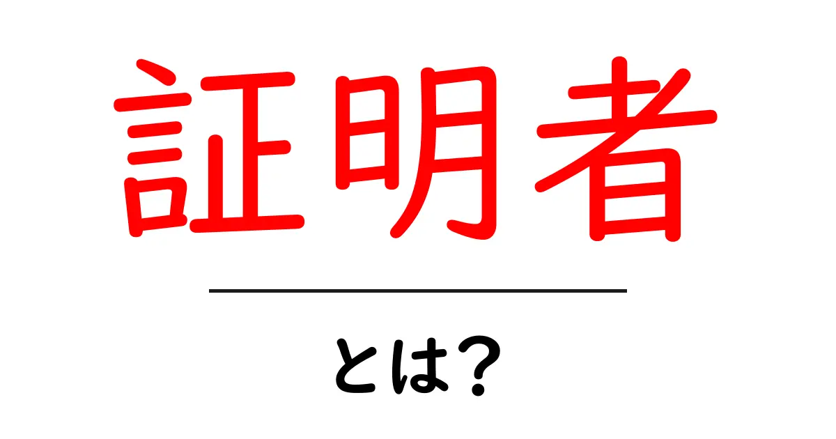 証明者とは?初心者にも分かる解説と使い方共起語・同意語・対義語も併せて解説!