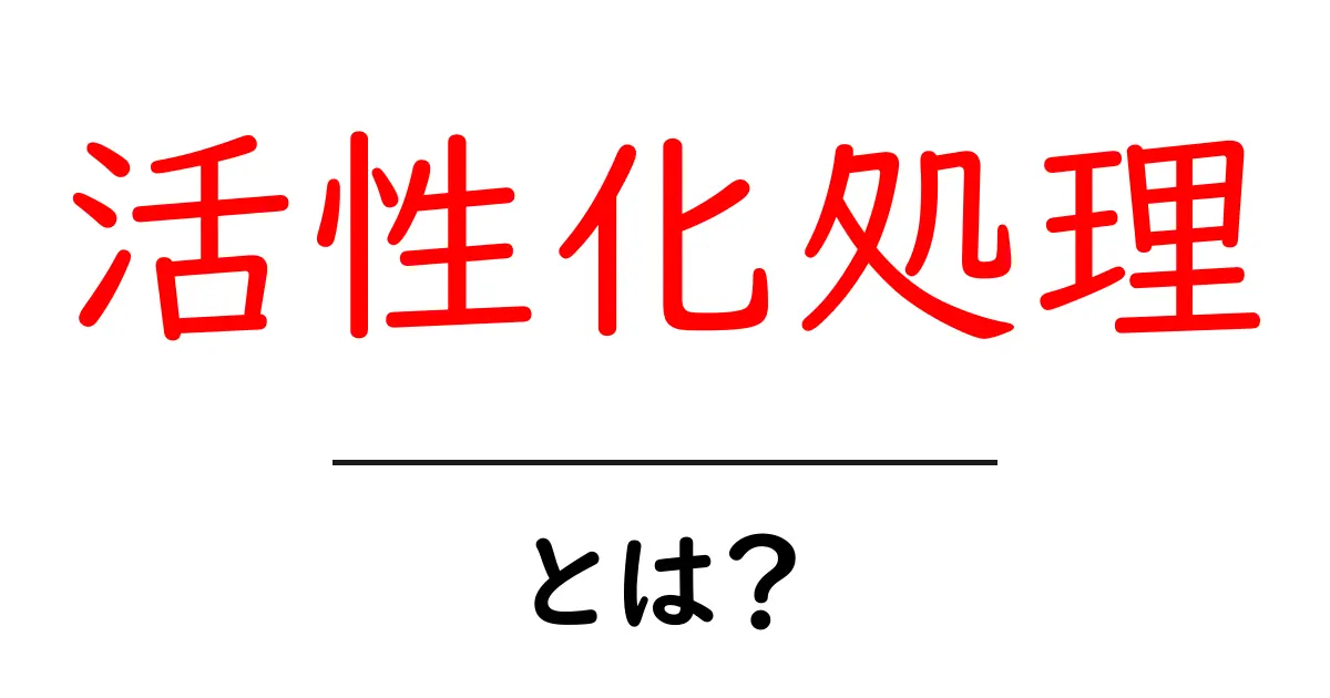 活性化処理・とは？初心者でもわかる基本ガイドと実例共起語・同意語・対義語も併せて解説！