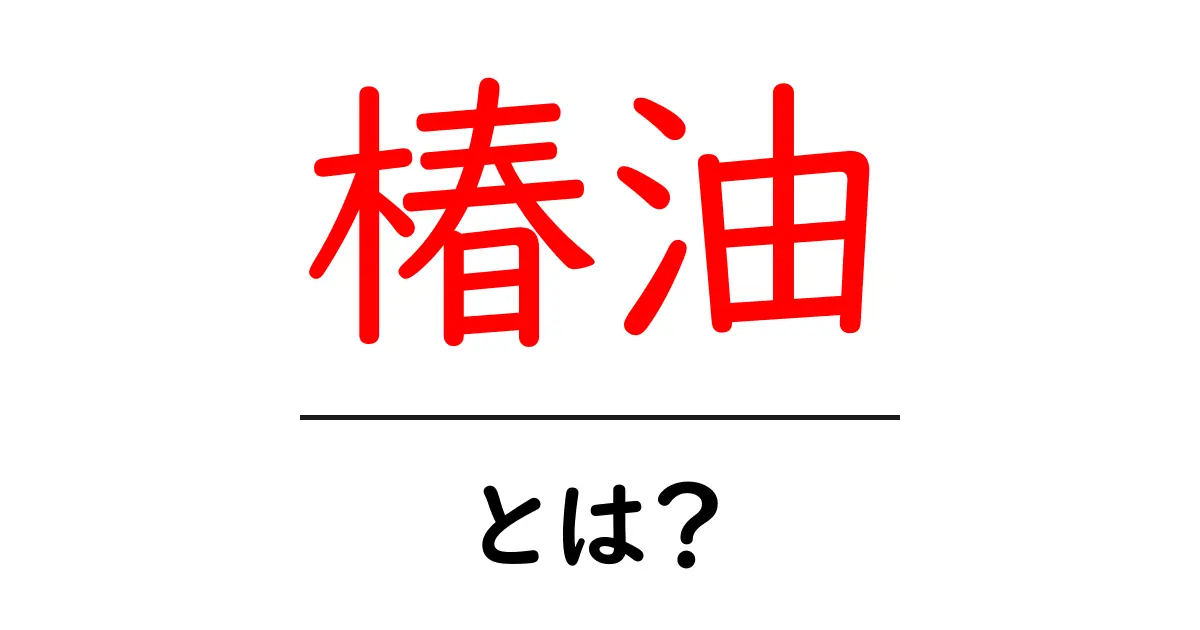 椿油・とは？初心者向け完全ガイド｜美髪と美肌を作る使い方入門共起語・同意語・対義語も併せて解説！