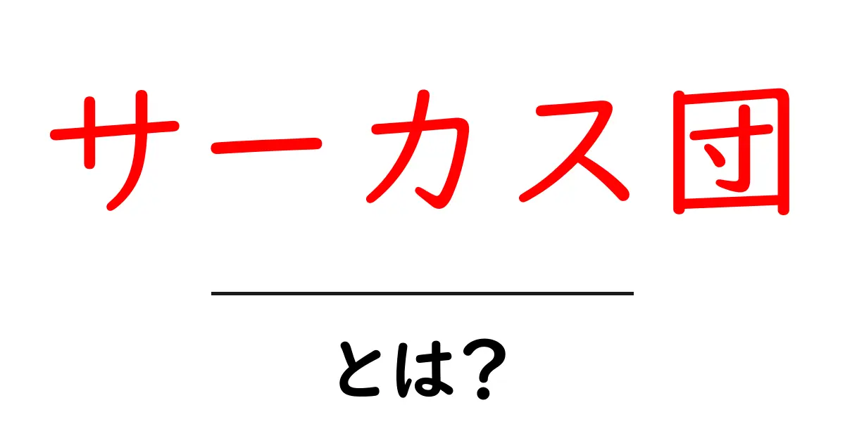 サーカス団とは？初心者向けに徹底解説する基本ガイド共起語・同意語・対義語も併せて解説！