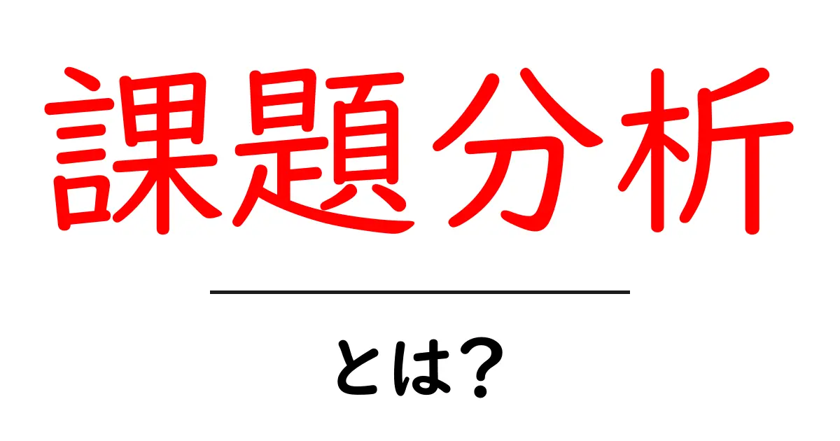 課題分析・とは？初心者でもわかる基本と実践のポイント共起語・同意語・対義語も併せて解説！