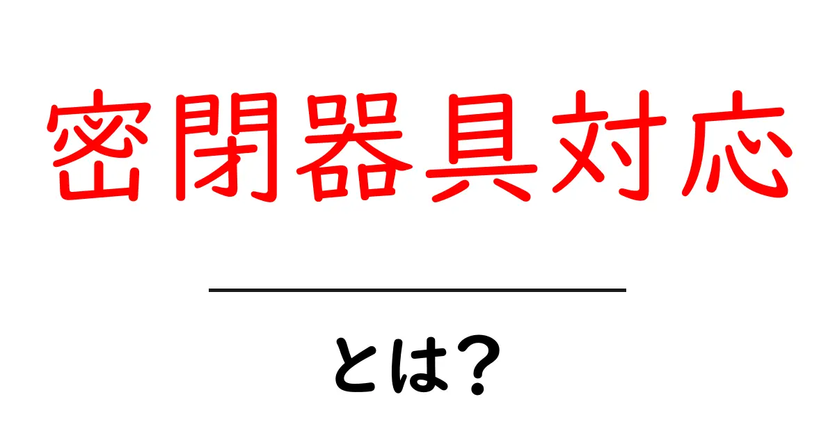 密閉器具対応とは？初心者が知っておくべき基本と使い方のポイント共起語・同意語・対義語も併せて解説！