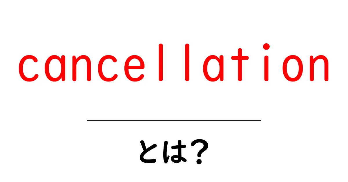 cancellationとは?意味・使い方・事例を分かりやすく徹底解説共起語・同意語・対義語も併せて解説!