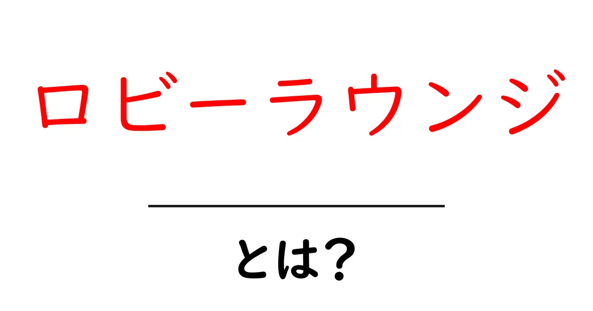 ロビーラウンジ・とは？初心者向け解説と使い方のポイント共起語・同意語・対義語も併せて解説！