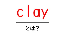 clayとは？初心者にもわかる粘土の基礎解説共起語・同意語・対義語も併せて解説！