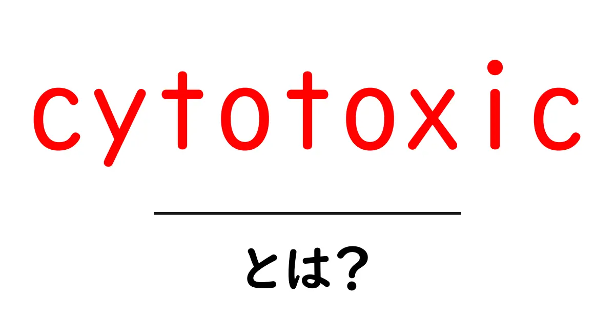 cytotoxicとは？初心者向け基礎解説共起語・同意語・対義語も併せて解説！