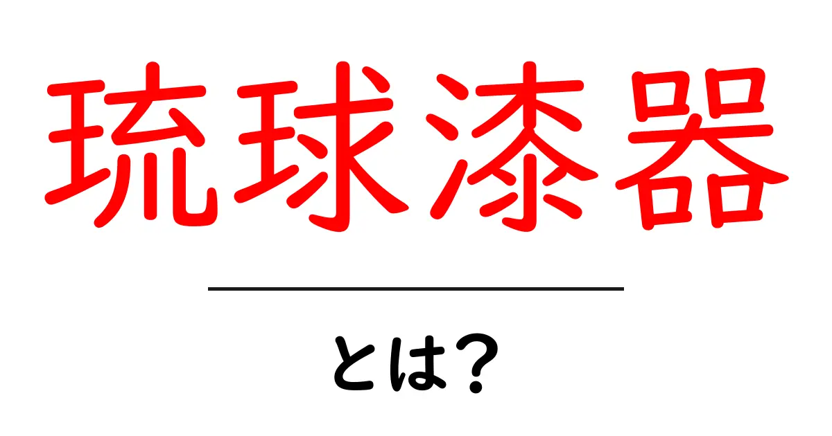 琉球漆器とは?伝統の技と美をわかりやすく解説共起語・同意語・対義語も併せて解説!