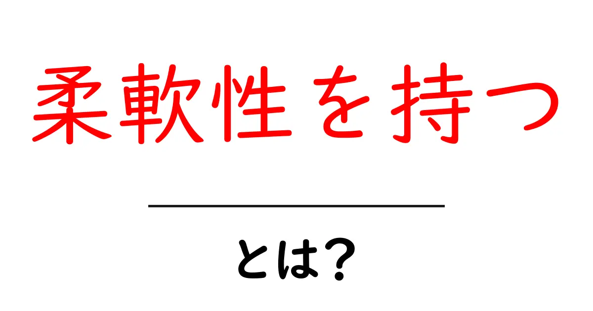 柔軟性を持つ・とは？初心者でも分かる基礎と実生活での活用ガイド共起語・同意語・対義語も併せて解説！