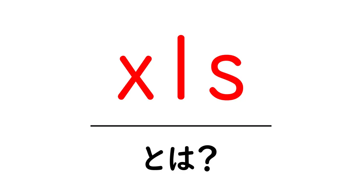 xls・とは？初心者が知るべき基本と実務での使い方共起語・同意語・対義語も併せて解説！