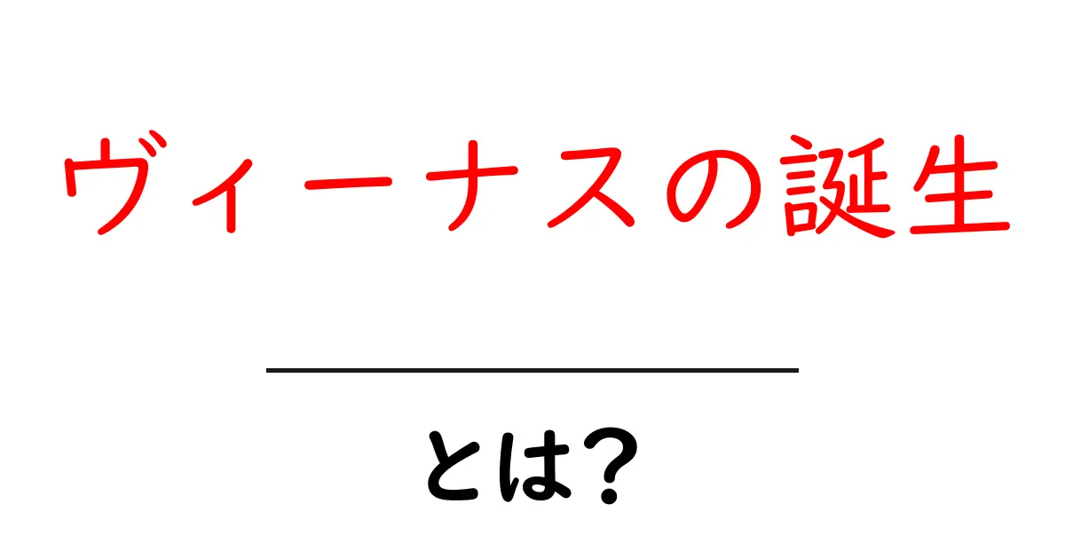 ヴィーナスの誕生・とは?神話と絵画をわかりやすく解説共起語・同意語・対義語も併せて解説!
