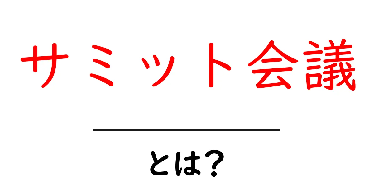 サミット会議とは？初心者にもわかる基本ガイド共起語・同意語・対義語も併せて解説！
