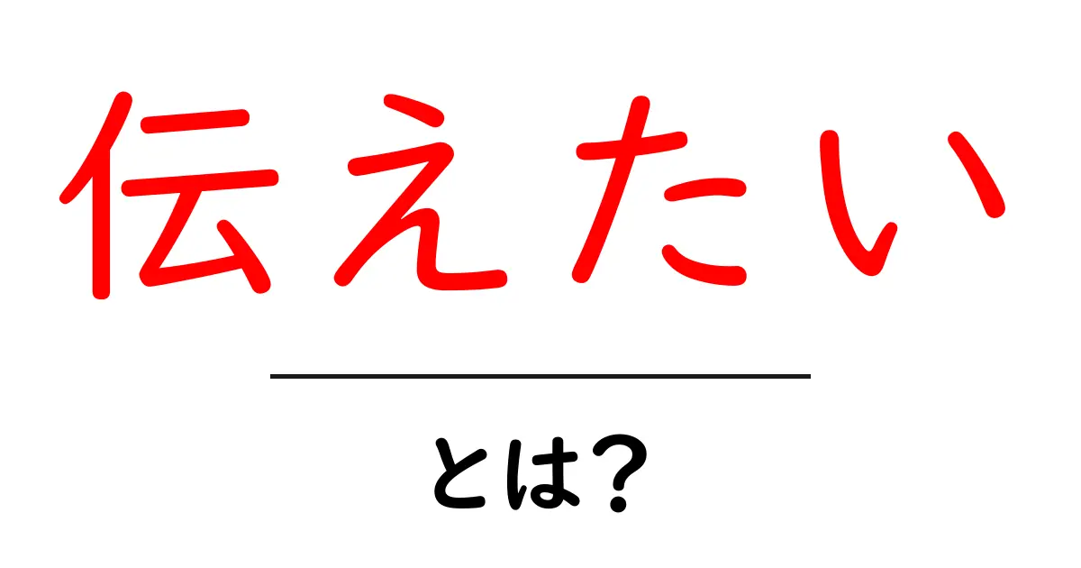 伝えたい・とは？初心者向け伝え方ガイド：伝えたい思いをしっかり伝えるコツ共起語・同意語・対義語も併せて解説！