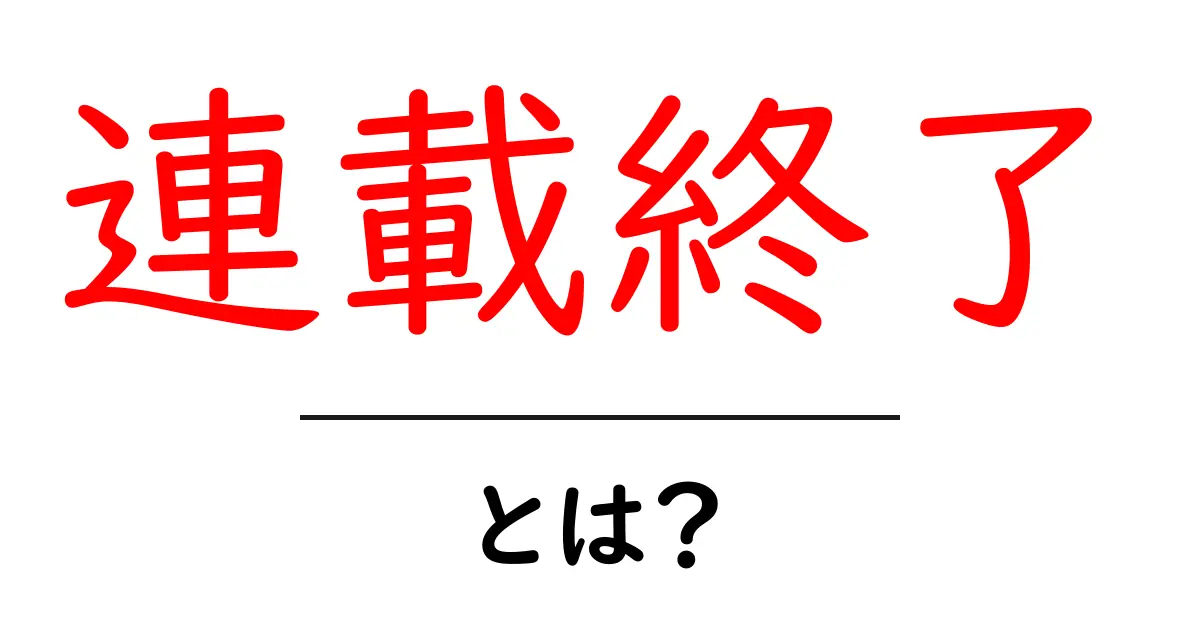 連載終了・とは?意味とよくある誤解をわかりやすく解説共起語・同意語・対義語も併せて解説!