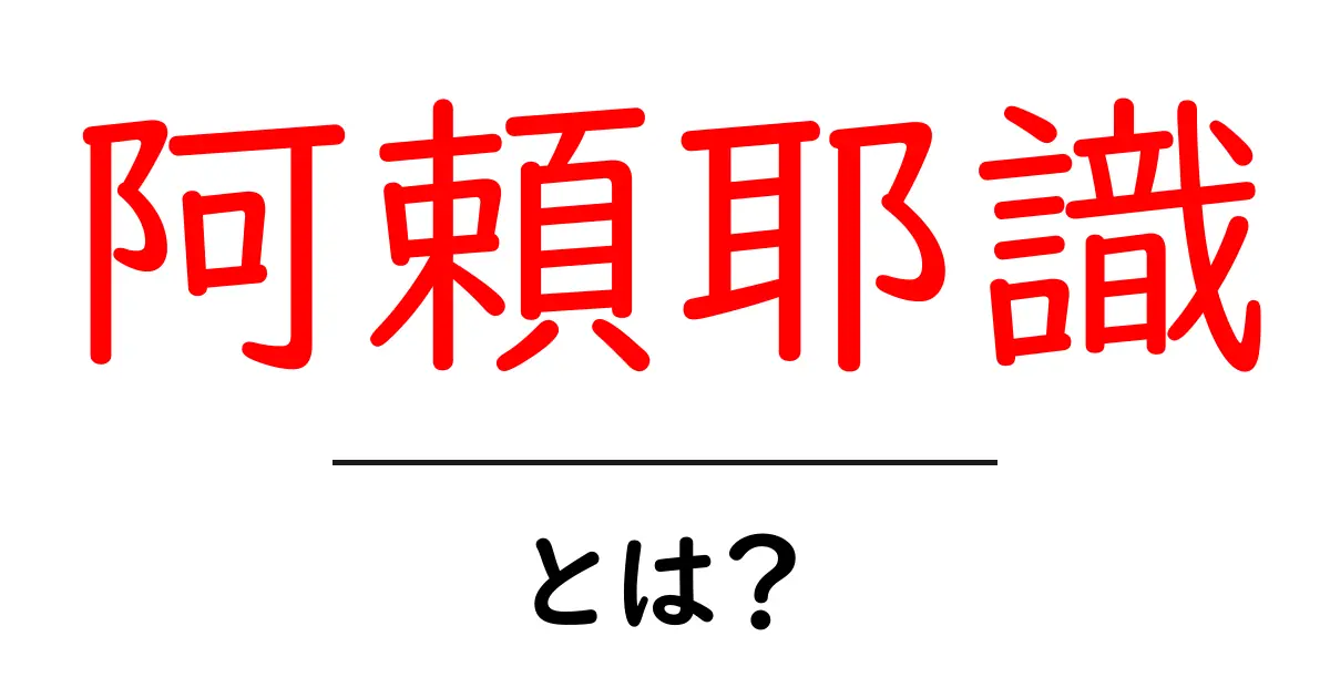 阿頼耶識・とは？中学生にもわかるやさしい解説とポイント共起語・同意語・対義語も併せて解説！