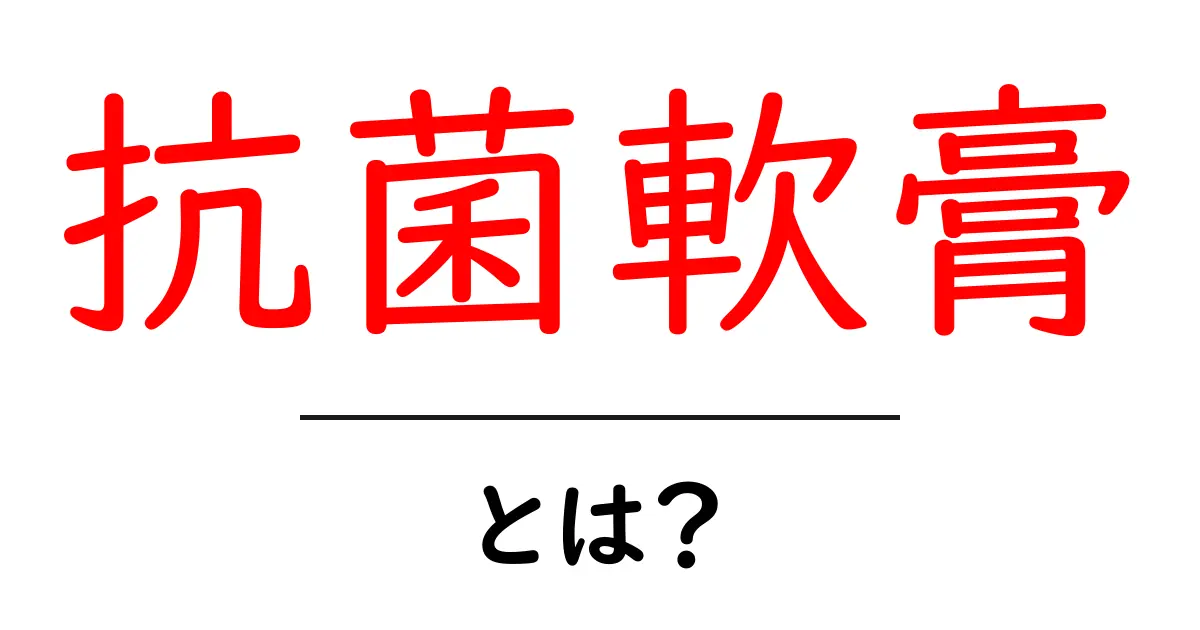 抗菌軟膏・とは？初心者にもわかる使い方と選び方ガイド共起語・同意語・対義語も併せて解説！