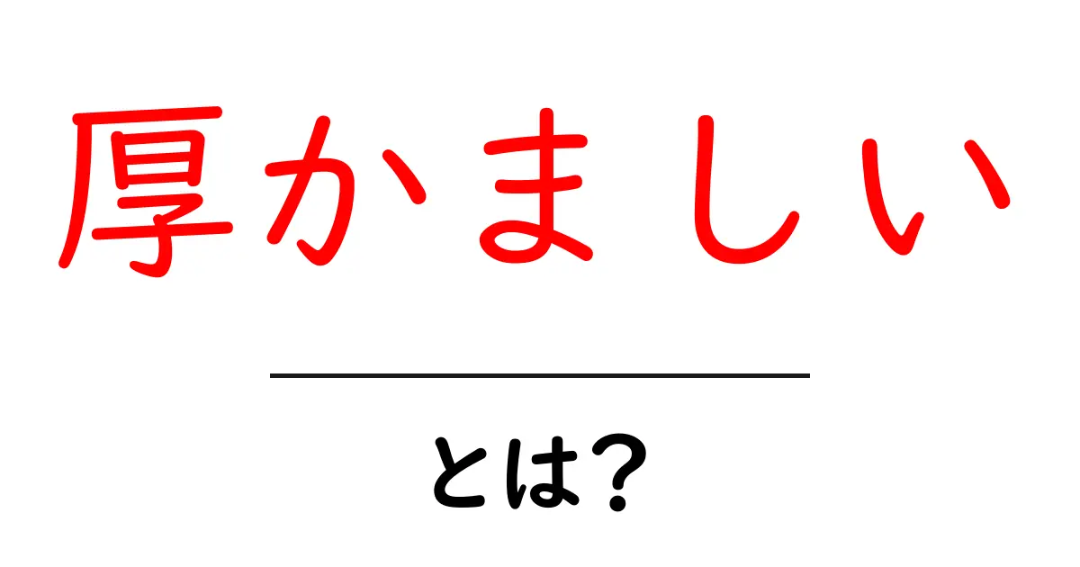 厚かましいとは何か？意味と使い方を中学生にも分かる分かりやすい解説共起語・同意語・対義語も併せて解説！