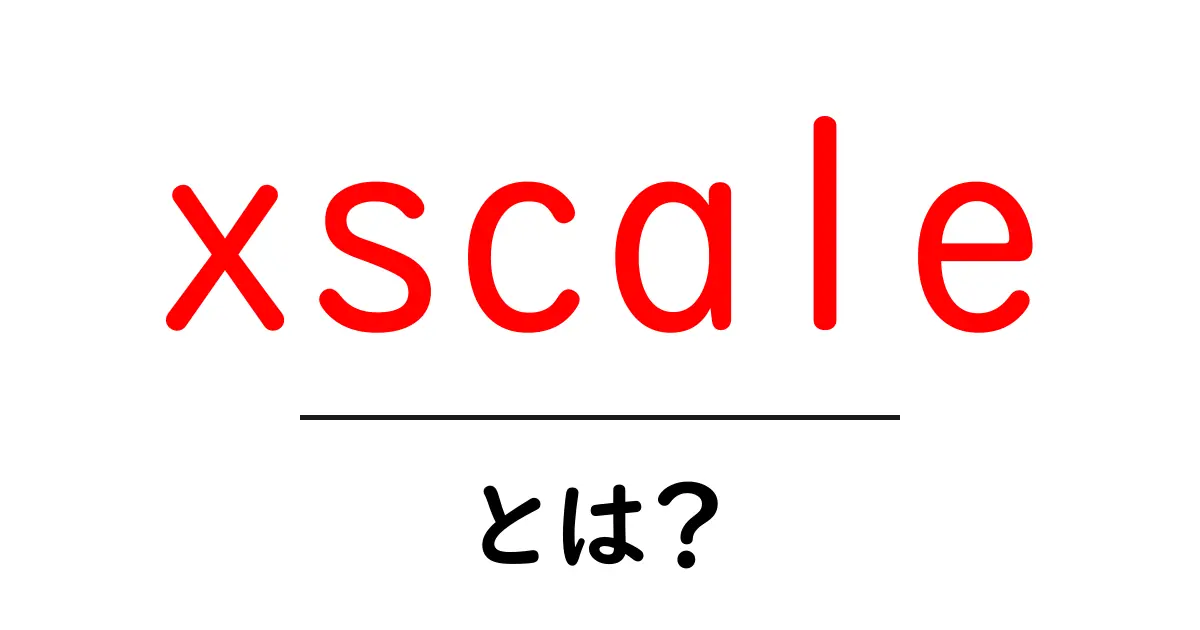 xscaleとは?初心者にも分かる使い方と特徴を徹底解説共起語・同意語・対義語も併せて解説!
