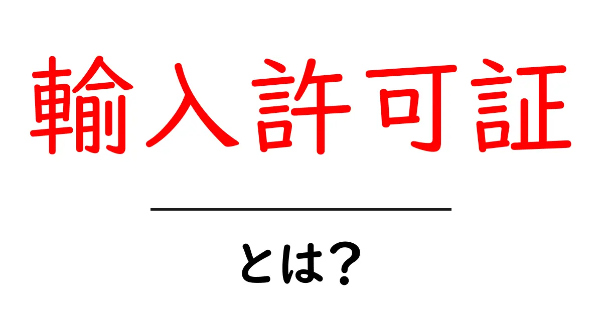 輸入許可証とは？初心者のための基本解説と申請の流れ共起語・同意語・対義語も併せて解説！