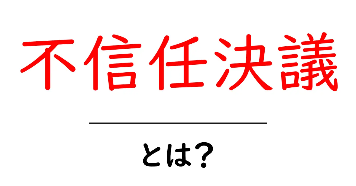 不信任決議とは？初心者向けにわかりやすく解説する不信任決議の基礎と実例共起語・同意語・対義語も併せて解説！