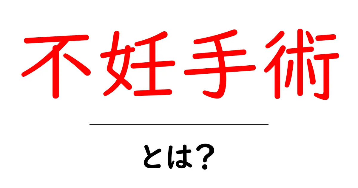 不妊手術・とは？初心者が知っておくべき基礎解説とよくある疑問共起語・同意語・対義語も併せて解説！