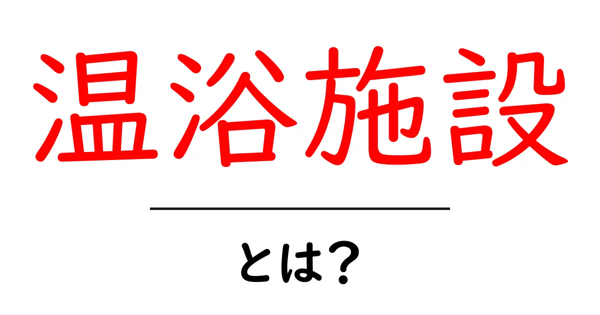温浴施設とは？初心者にもわかる基礎ガイド共起語・同意語・対義語も併せて解説！