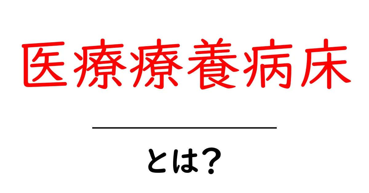 医療療養病床とは？基礎知識から利用のポイントまでわかりやすく解説共起語・同意語・対義語も併せて解説！