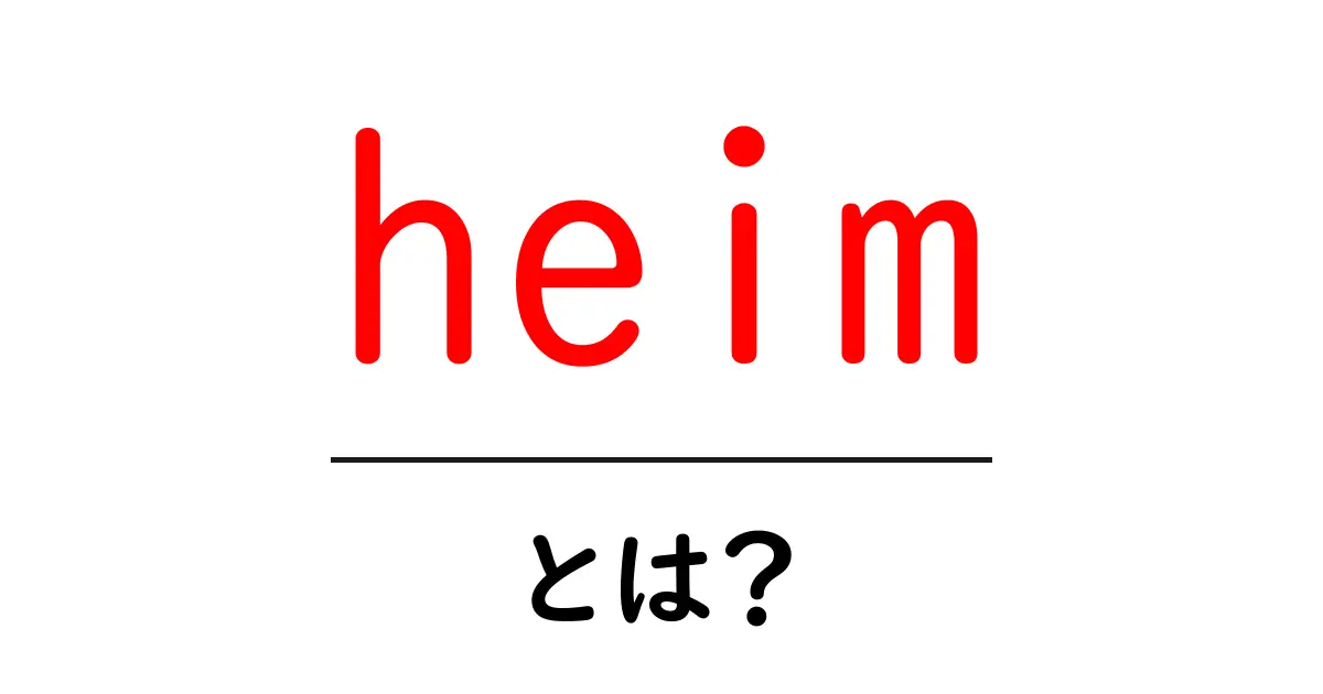 heim・とは？初心者向け基礎解説と使い方のポイント共起語・同意語・対義語も併せて解説！