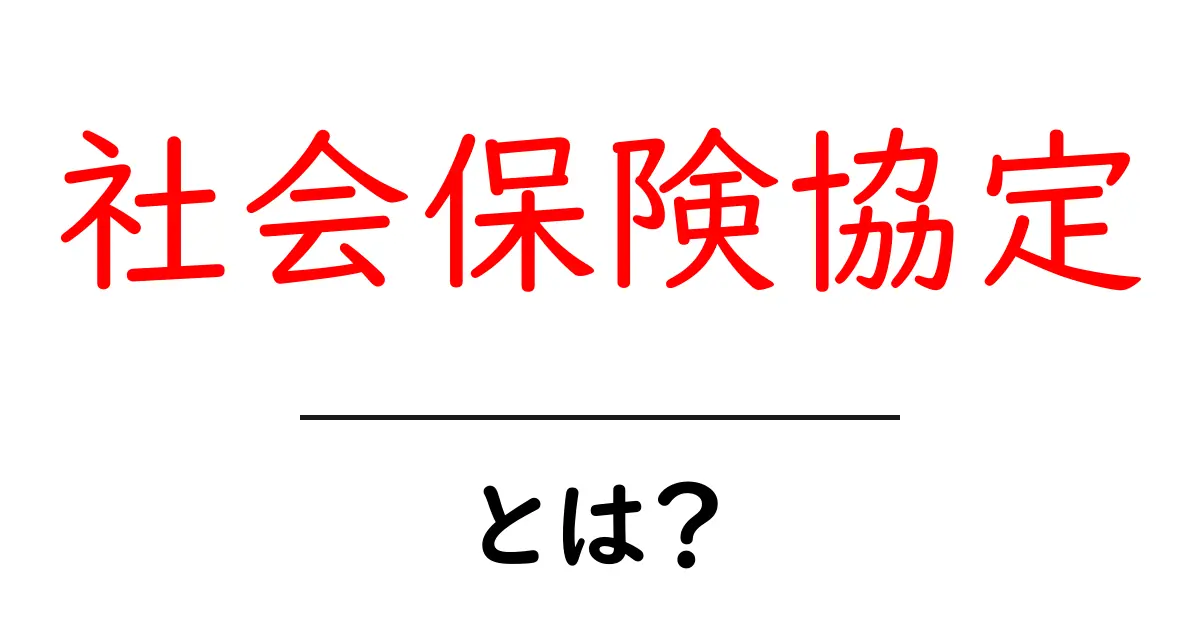 社会保険協定・とは？初心者にも分かる基本ガイド共起語・同意語・対義語も併せて解説！