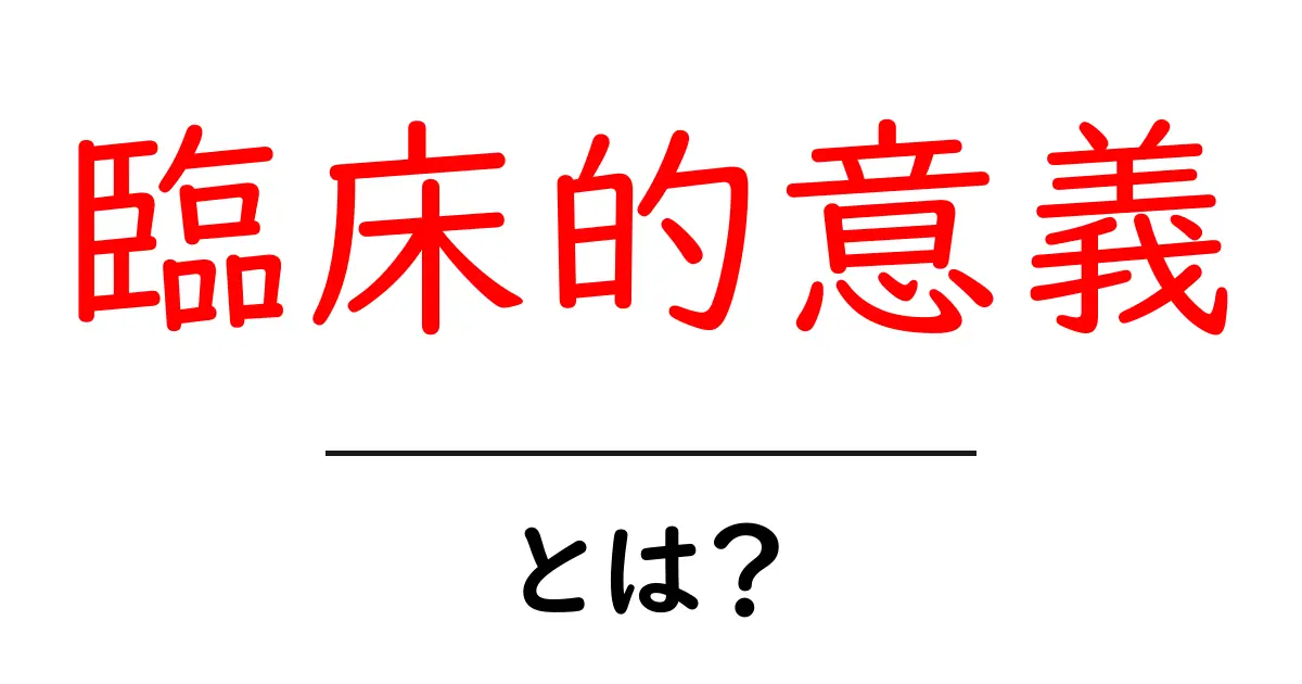 臨床的意義とは？医療現場で知っておくべき意味と判断のポイント共起語・同意語・対義語も併せて解説！