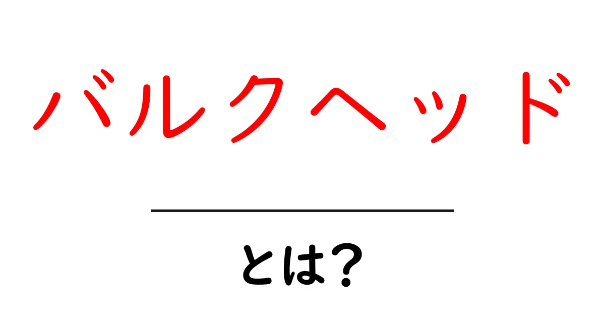 バルクヘッド・とは？初心者にも分かる基本ガイド共起語・同意語・対義語も併せて解説！