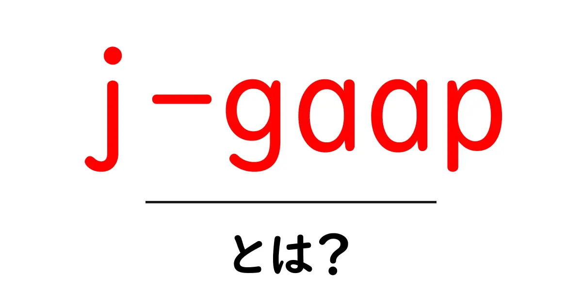 j-gaapとは？初心者でもわかる日本の会計基準ガイド共起語・同意語・対義語も併せて解説！