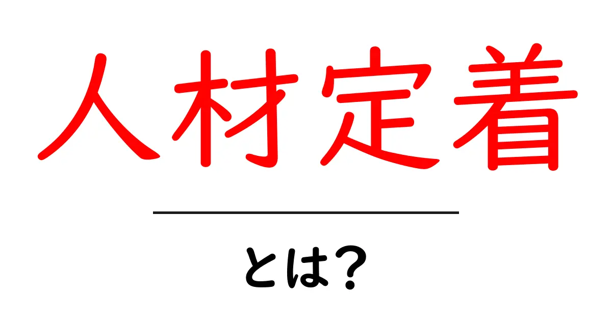 人材定着とは？基礎から学ぶ会社の成長を支える考え方共起語・同意語・対義語も併せて解説！