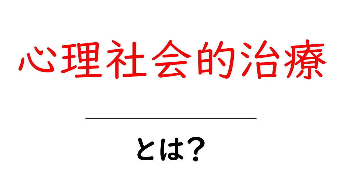 心理社会的治療とは？初心者向けのやさしい解説ガイド共起語・同意語・対義語も併せて解説！