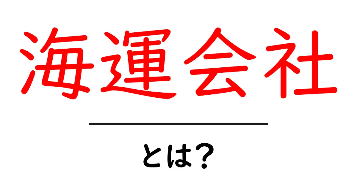海運会社・とは？初心者でも分かる海上輸送の基本と仕組み共起語・同意語・対義語も併せて解説！