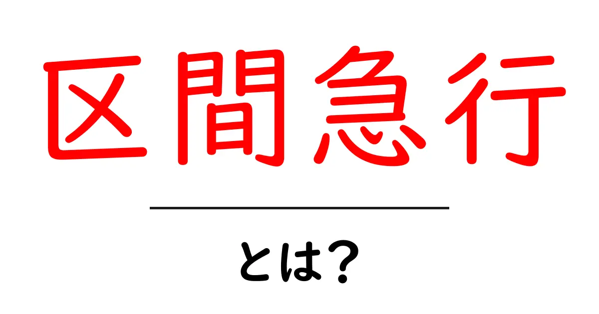 区間急行・とは?初心者でも分かる区間急行の基本と使い方ガイド共起語・同意語・対義語も併せて解説!