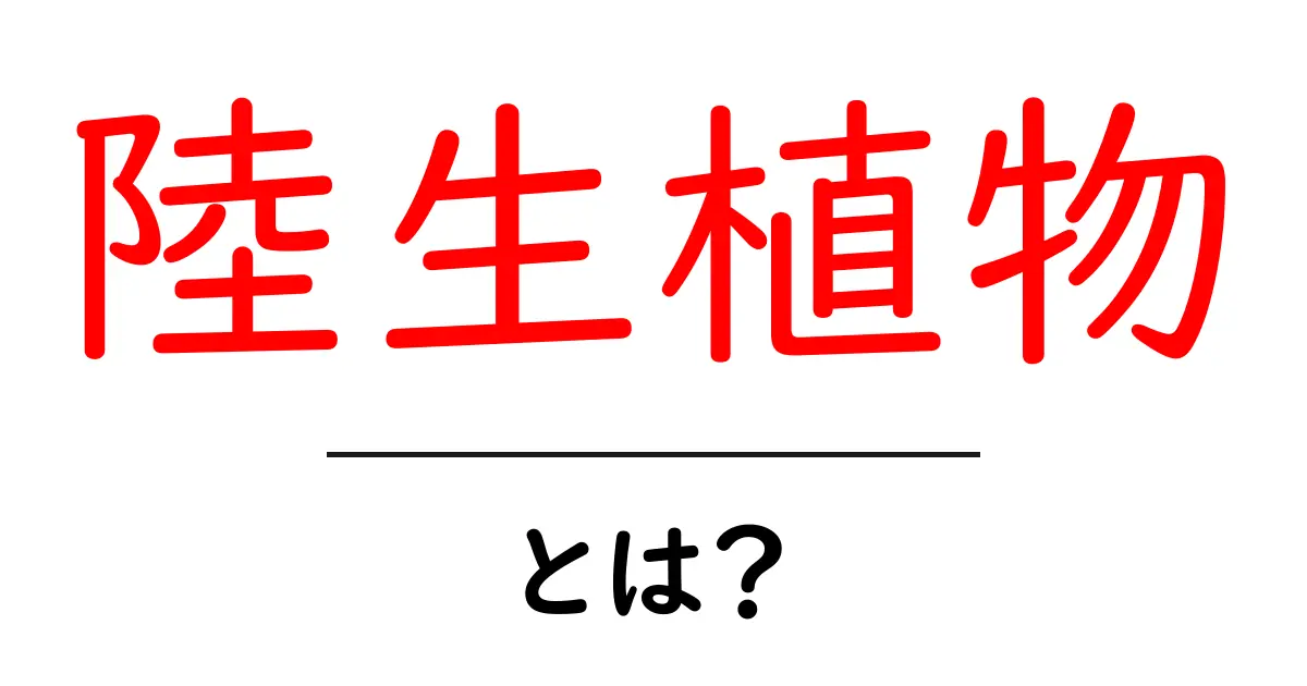 陸生植物・とは？初心者でもわかる基本と見分け方共起語・同意語・対義語も併せて解説！