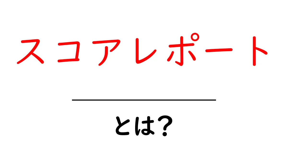 スコアレポート・とは？初心者にもわかる基本と使い方ガイド共起語・同意語・対義語も併せて解説！