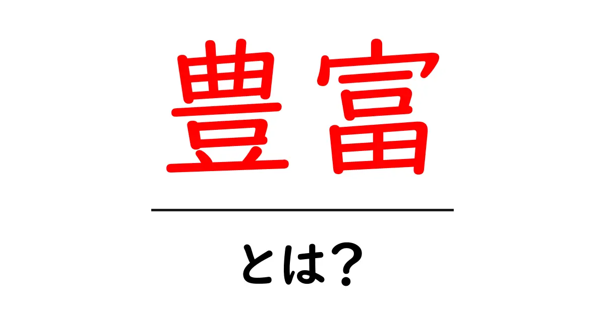 豊富・とは？意味・使い方をわかりやすく解説します共起語・同意語・対義語も併せて解説！