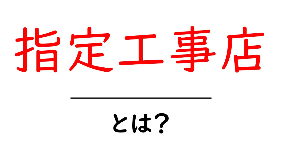 指定工事店・とは?初心者でもわかる基本と選び方共起語・同意語・対義語も併せて解説!