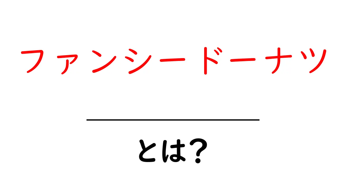 ファンシードーナツ・とは？その魅力と基本を中学生にもわかる解説共起語・同意語・対義語も併せて解説！