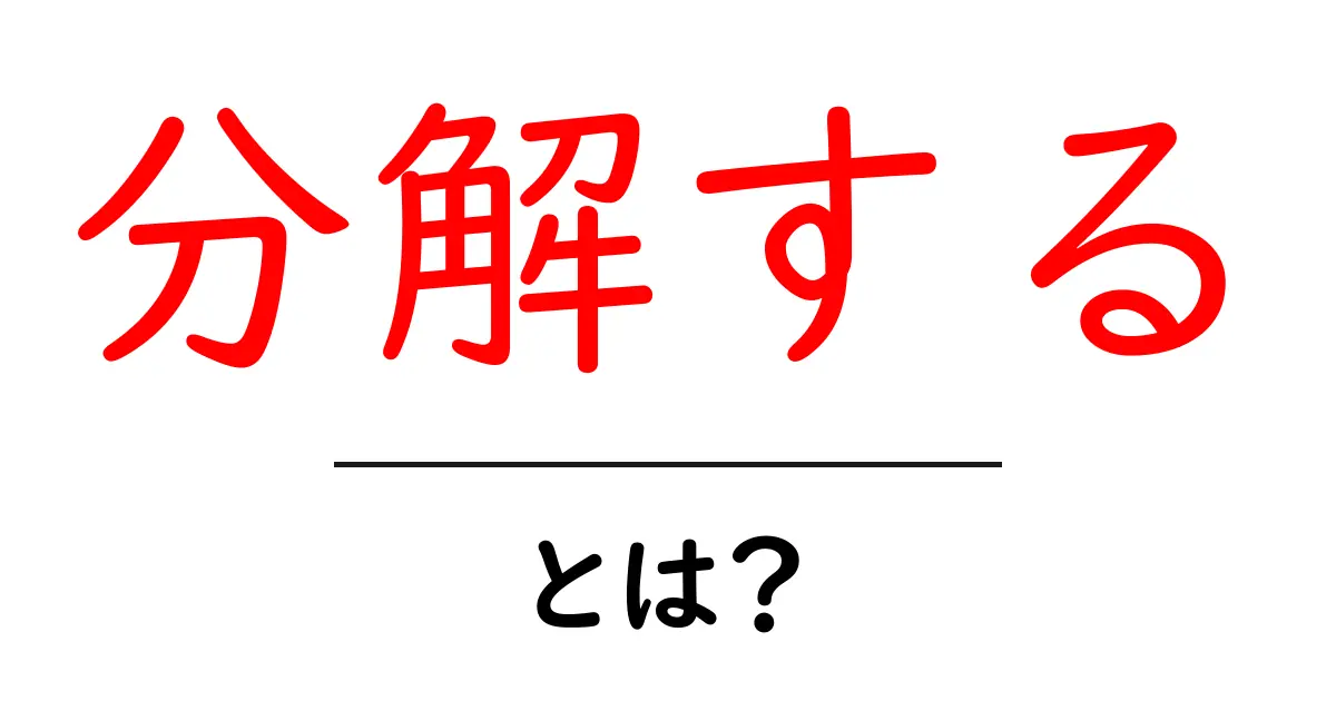 分解する・とは？初心者にもわかるやさしい解説と身近な例共起語・同意語・対義語も併せて解説！